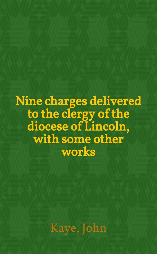 Nine charges delivered to the clergy of the diocese of Lincoln, with some other works