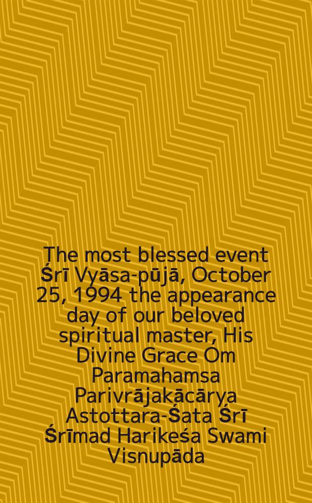The most blessed event Śrī Vyāsa-pūjā, October 25, 1994 the appearance day of our beloved spiritual master, His Divine Grace Om Paramahamsa Parivrājakācārya Astottara-Śata Śrī Śrīmad Harikeśa Swami Visnupāda, initiating spiritual master in; the International Society for Krishna consciousness