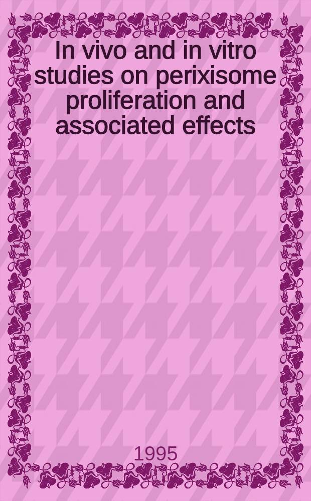 In vivo and in vitro studies on perixisome proliferation and associated effects : Akad. avh = Изучение in vivo и in vitro пролиферации пероксисом и взаимосвязанных эффектов. Дис..