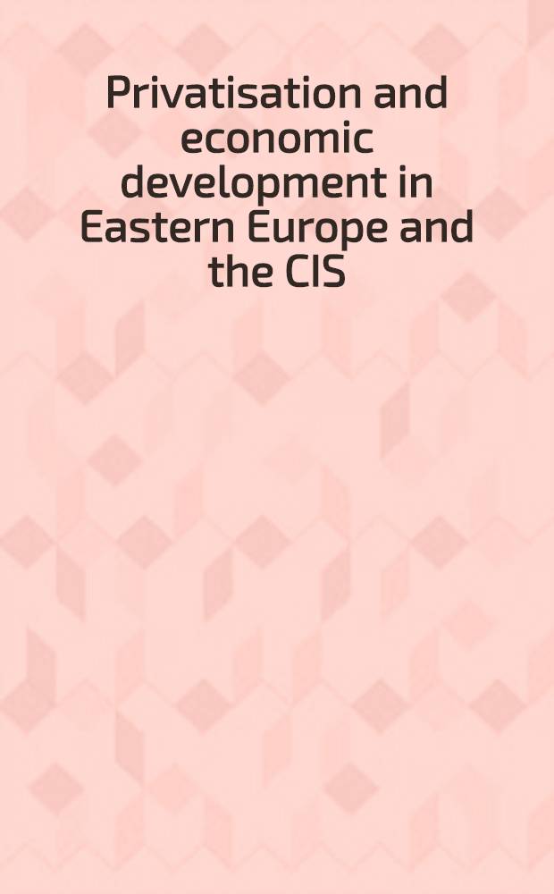 Privatisation and economic development in Eastern Europe and the CIS : Investment, acquisition a. managerial iss = Приватизация и экономическое развитие в Восточной Европе и республиках бывшего СССР. Инвестиции,приобретения и управленческие исследования.