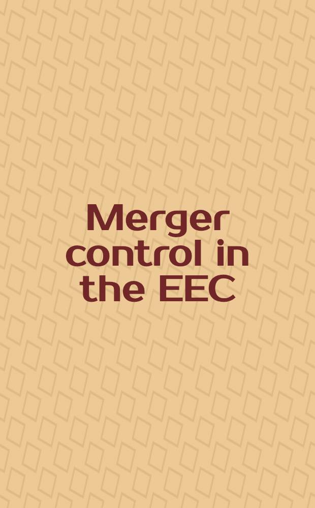 Merger control in the EEC : A survey of Europ. competition laws = Контроль за объединением в ЕЭС.