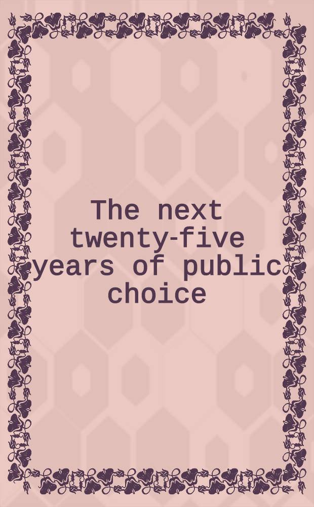The next twenty-five years of public choice = Следующие двадцать пять лет общественного выбора.
