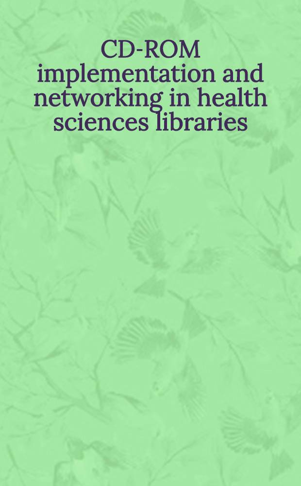 CD-ROM implementation and networking in health sciences libraries = СD-ROM Осуществление и сеть в медицинских научных библиотеках.