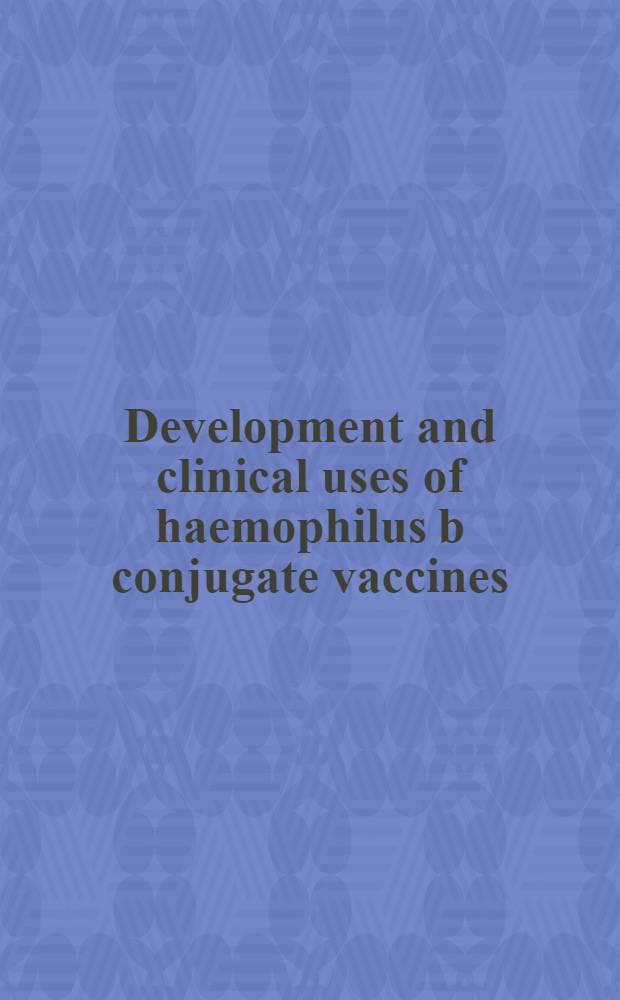 Development and clinical uses of haemophilus b conjugate vaccines = Получение и клиническое использование конъюгат вакцины палочки инфлюэнцы типа b.