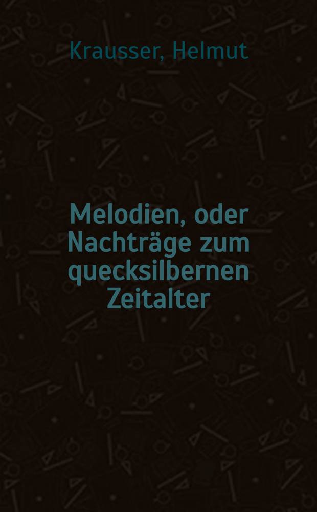 Melodien, oder Nachtr&auml;ge zum quecksilbernen Zeitalter : Roman