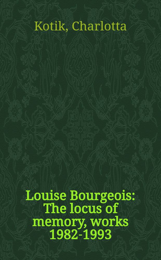 Louise Bourgeois : The locus of memory, works 1982-1993 : Publ. on the occasion of the Exhib. = Луиза Буржуа . Логус памяти.