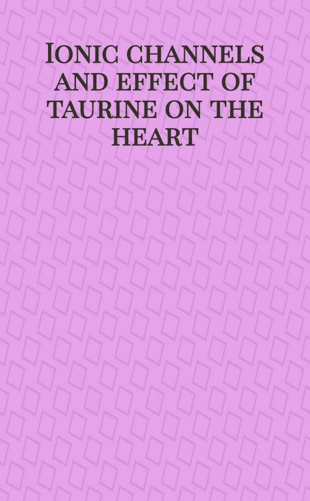 Ionic channels and effect of taurine on the heart : Based on papers presented at a Symp. held in Seoul, Korea in 1992 = Ионные каналы и действие таурина на сердце.. По материалам симп., Сеул, Корея, 1992г..