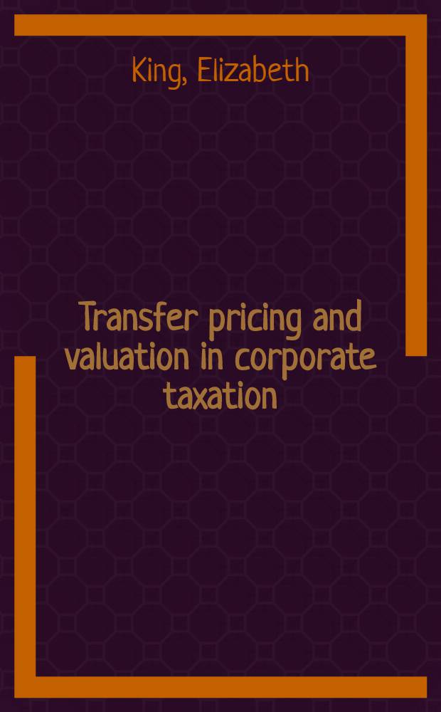 Transfer pricing and valuation in corporate taxation : Federal legislation vs. administrative practice = Перемещение калькуляции цен и цена в общем налогообложении. Федеральное законодательство против административной практики.