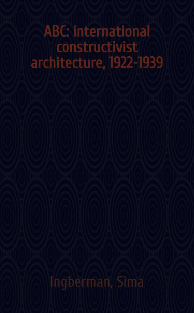 ABC : international constructivist architecture, 1922-1939 = ABC. Международная архитектура конструктивизма, 1922-1939.