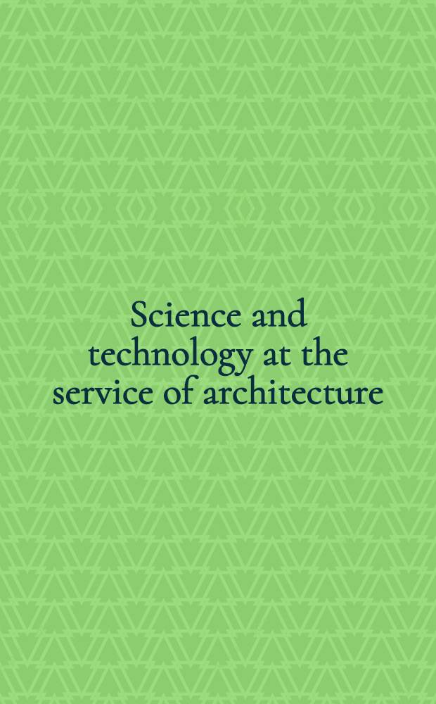 Science and technology at the service of architecture : Proc. of an Intern. conf. held at Paris, France, 4-8 Dec. 1989 = Наука и техника на службе архитектуры. Труды международной конференции Париж, Франция, 4-8 декабря, 1989.