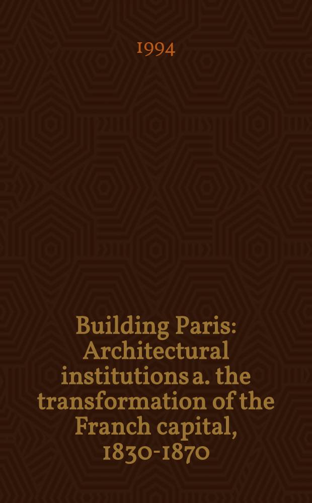Building Paris : Architectural institutions a. the transformation of the Franch capital, 1830-1870 = Здания Парижа. Архитектурные учреждения и трансформация французской столицы, 1830-1870.