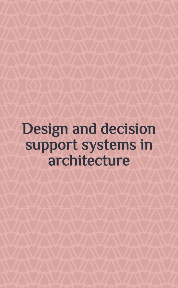 Design and decision support systems in architecture : Proc. of a Conf. held in Mierlo, the Netherlands in July 1992 = Проектирование и системы обеспечения выбора в архитектуре. Труды Конференции в Маело, Нидерланды, июль 1992.