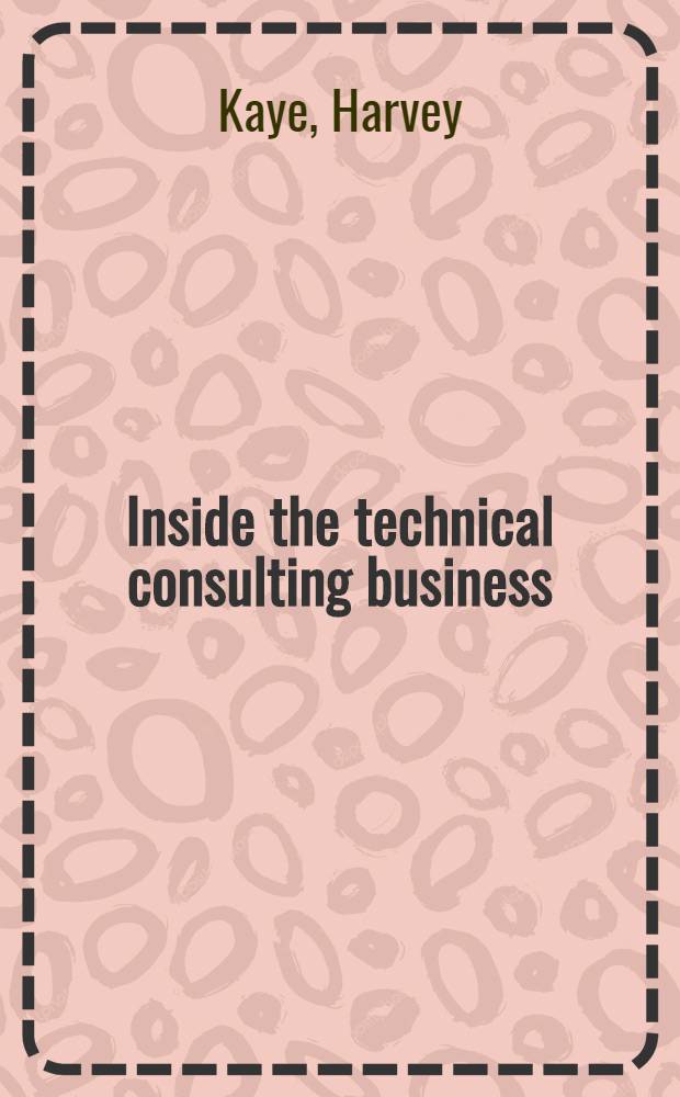 Inside the technical consulting business : Launching a. building your independent practice = Изнанка технического консалтингового бизнеса. Открытие и построение вашей независимой практики.
