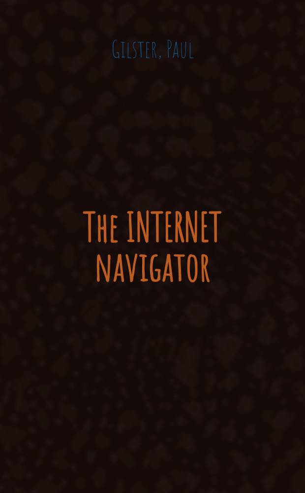 The INTERNET navigator : The essential guide to network exploration for the individual dial-up-user = Штурман сети INTERNET. Основное руководство по сетевому поиску для индивидуальных пользователей.
