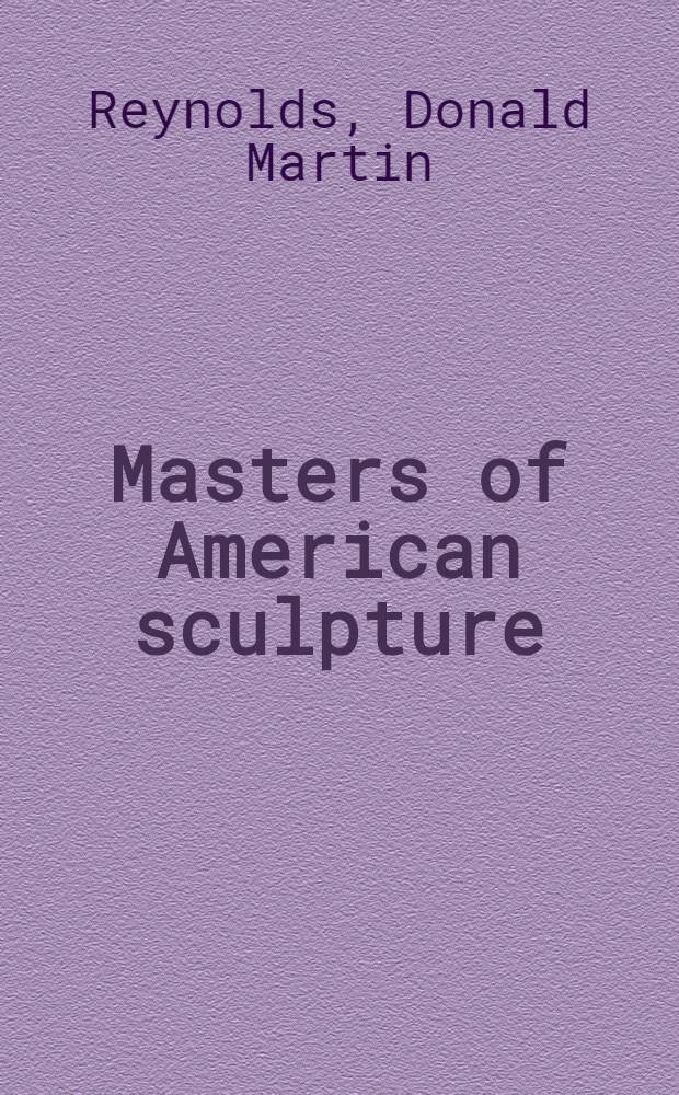 Masters of American sculpture : The figurative tradition from the Amer. renaissance to the millennium = Мастера американской скульптуры.