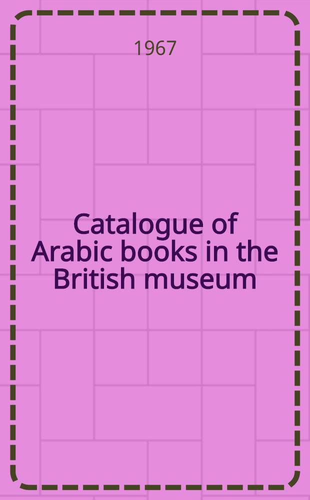 Catalogue of Arabic books in the British museum = Каталог арабских книг в Британском музее.