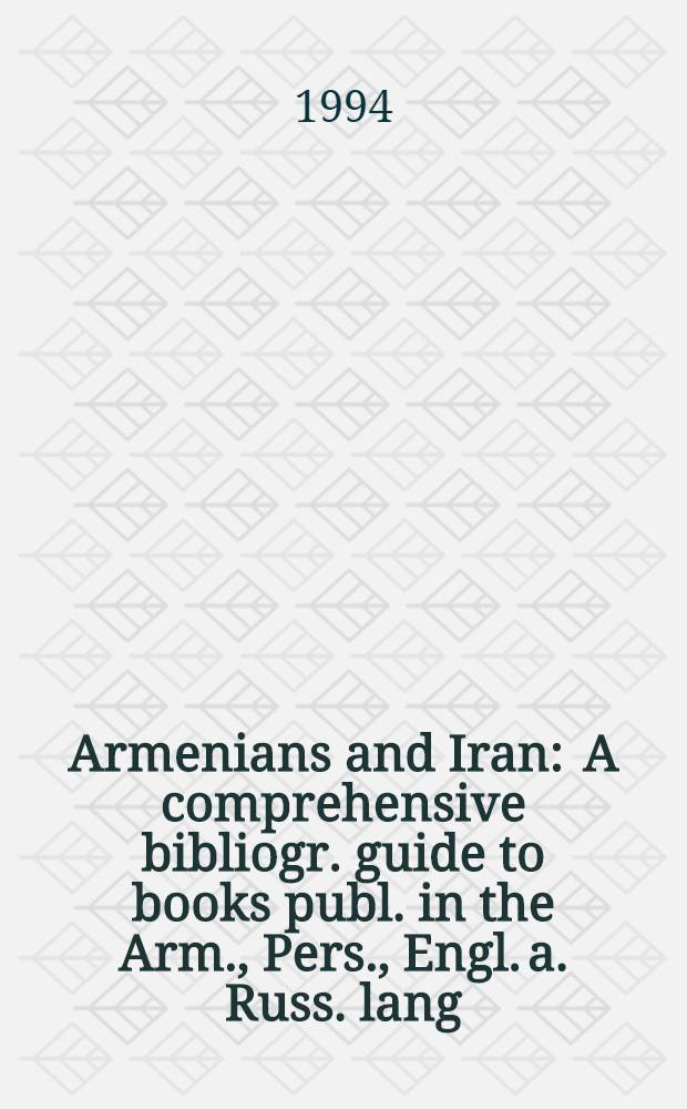 Armenians and Iran : A comprehensive bibliogr. guide to books publ. in the Arm., Pers., Engl. a. Russ. lang (Romanized form) = Армяне и Иран. Всеобъемлющее библиографическое руководство по книгам,изданным на армянском,персидском и русском языках(латинизированная форма)..