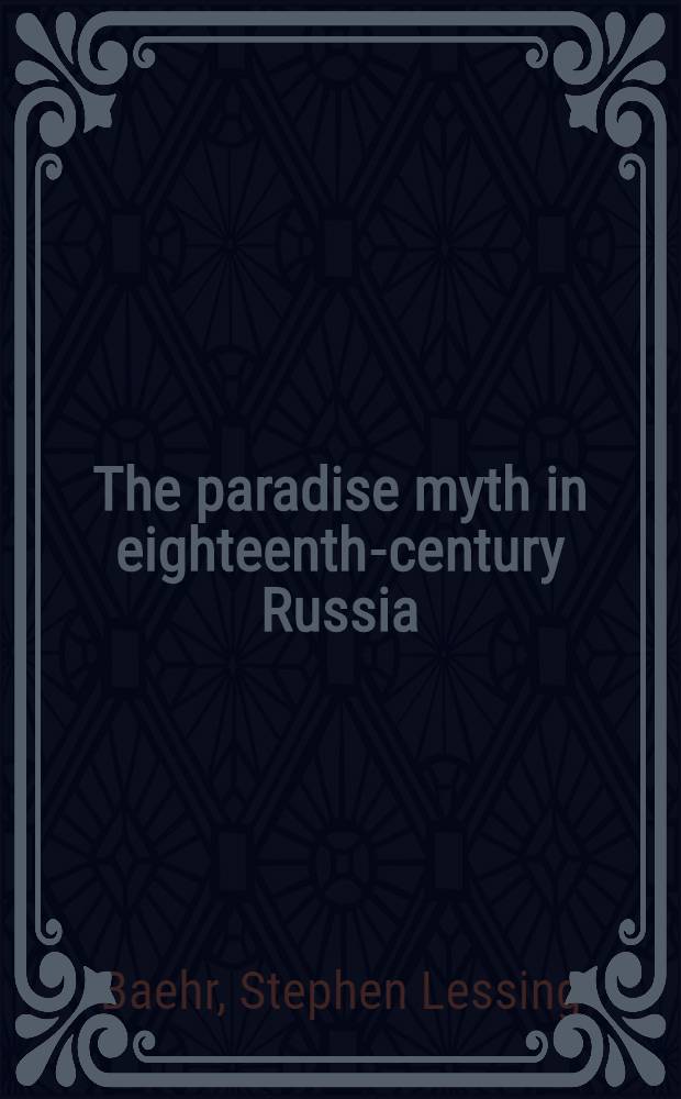 The paradise myth in eighteenth-century Russia : Utopian patterns in early secular Russ. lit. a. culture = Миф о рае в России восемнадцатого века.