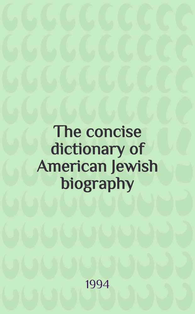 The concise dictionary of American Jewish biography : In 2 vol = Американские еврейские биографии.