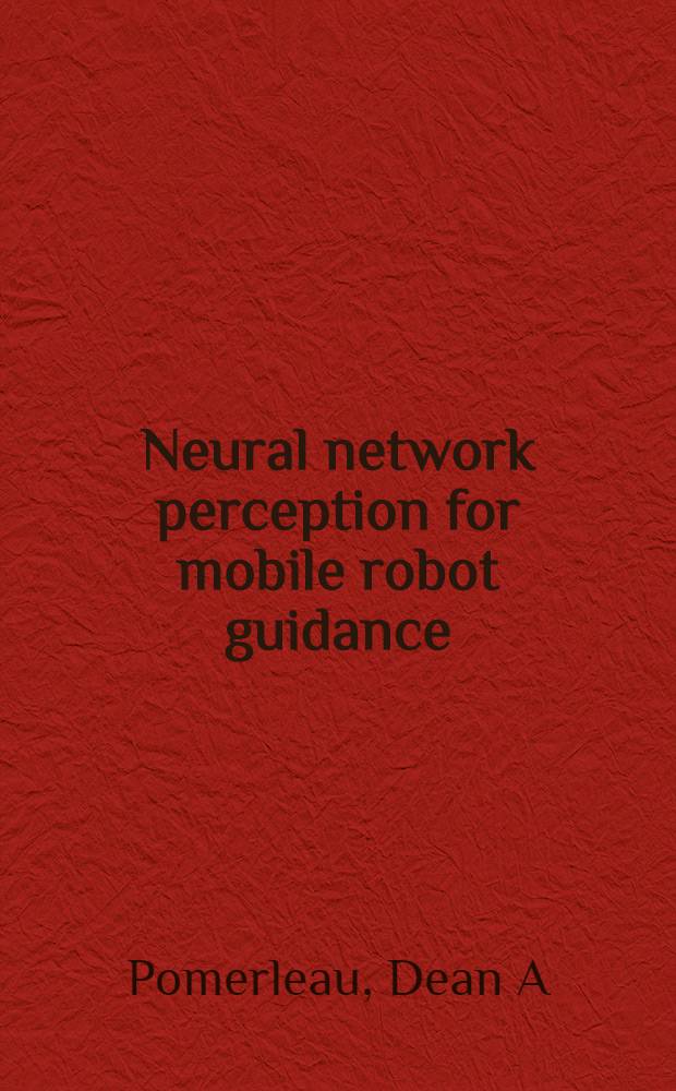 Neural network perception for mobile robot guidance = Восприимчивость нейронной сети в управлении мобильным роботом.