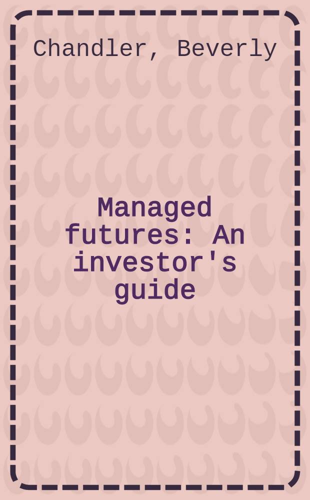 Managed futures : An investor's guide = Управляемые фьючерсы. Справочник инвестора.