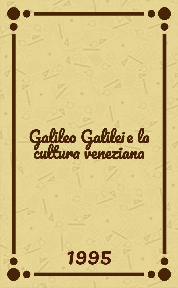 Galileo Galilei e la cultura veneziana : Atti del Convegno di studio promosso nell'ambito delle celebrazioni Galileiane indette dall'Univ. degli studi di Padova (1592-1992), Venezia, 18-20 giugno, 1992 = Галилео Галилей и венецианская культура. Материалы конференции по случаю юбилея Галилея, проведенной Падуанским университетом (1592-1992), Венеция, 18-20 июня 1992 г. .