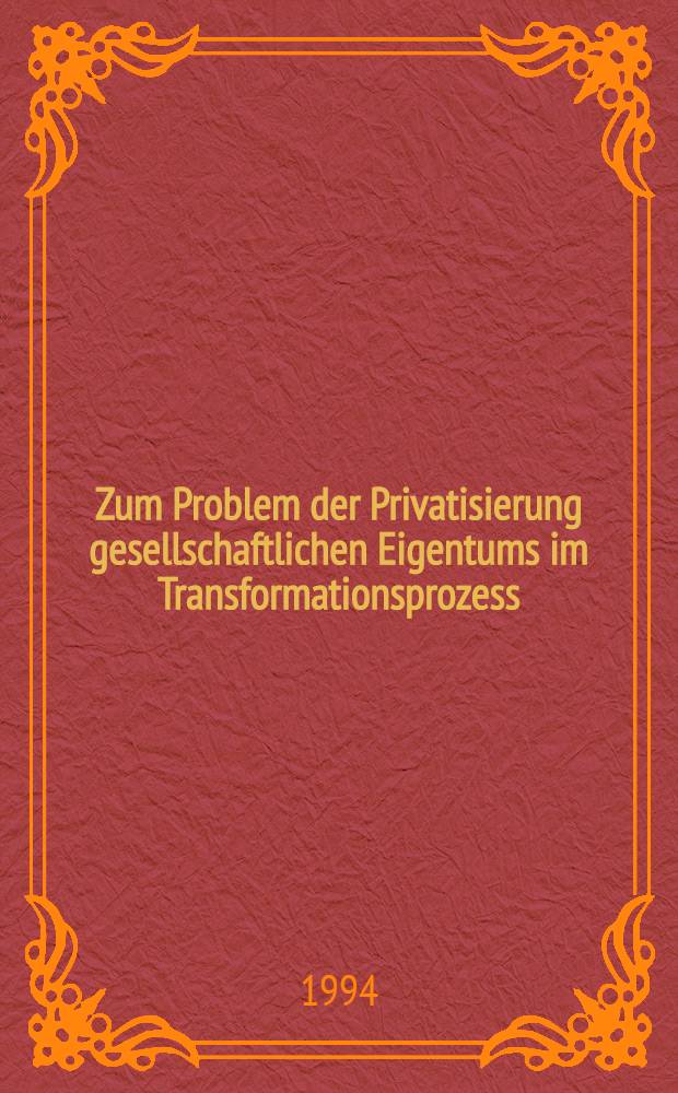 Zum Problem der Privatisierung gesellschaftlichen Eigentums im Transformationsprozess : Eine Analyse der pol. Konzeption : Inaug.-Diss = К проблеме приватизации общественной собственности в процессе трансформации:анализ польской концепции.