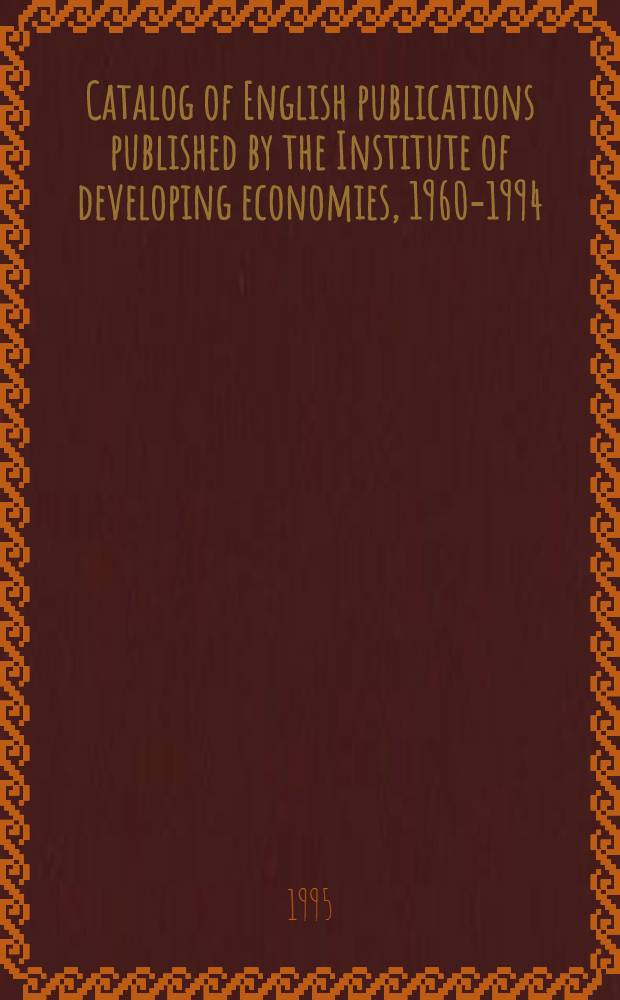 Catalog of English publications published by the Institute of developing economies, 1960-1994 = Каталог английских публикаций,опубликованных институтом развивающейся экономики, 1960-1994 .