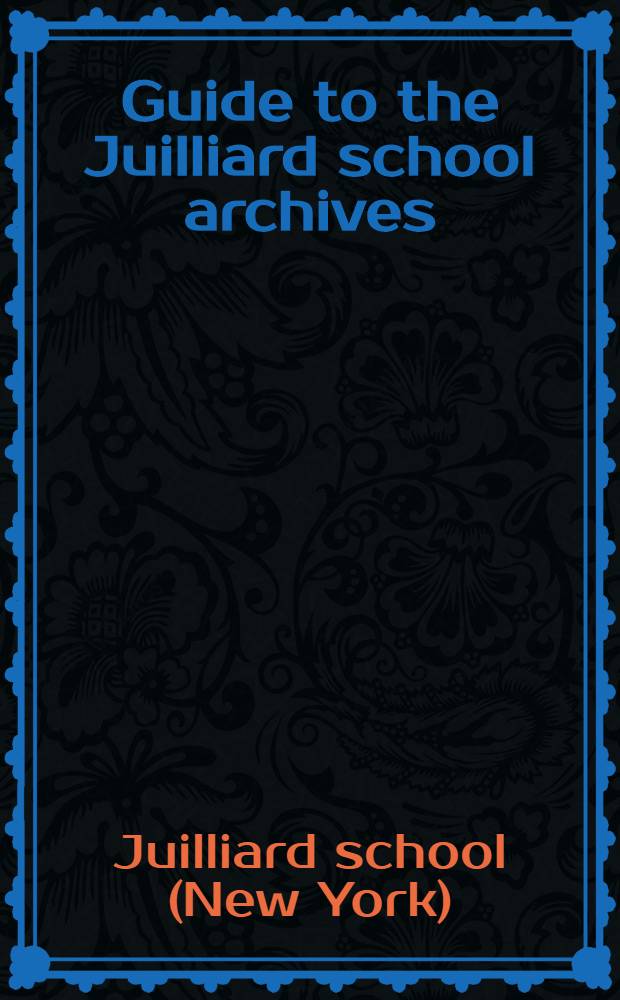 Guide to the Juilliard school archives = Путеводитель по Жюильярдским школьным архивам.