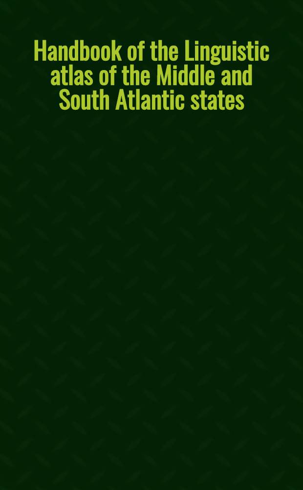 Handbook of the Linguistic atlas of the Middle and South Atlantic states = Руководство к атласу Средне- и Южноатлантических штатов.