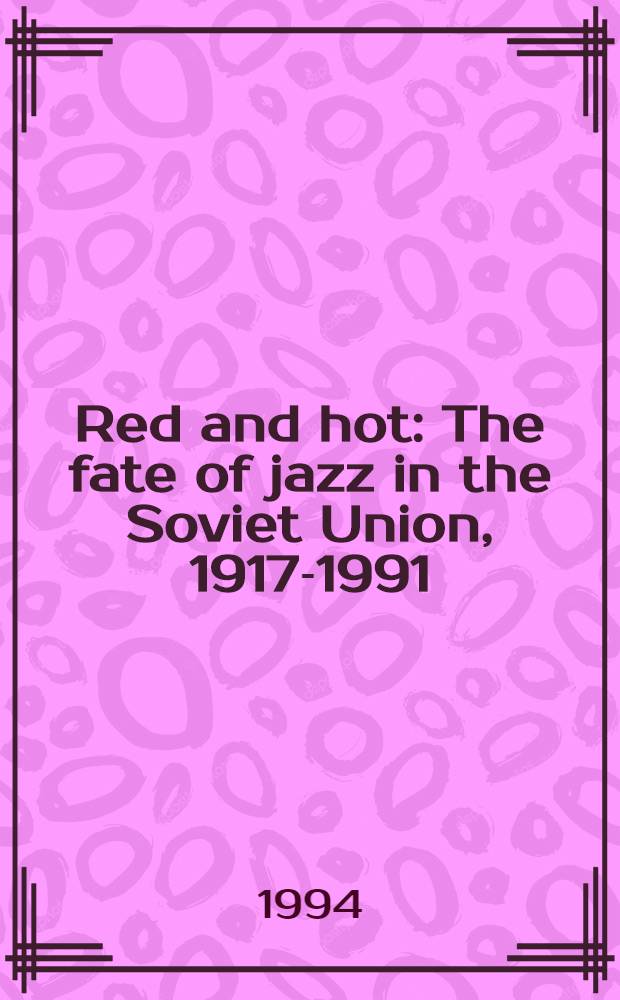 Red and hot : The fate of jazz in the Soviet Union, 1917-1991 = Красный и горячий. Судьба джаза в Советском Союзе.