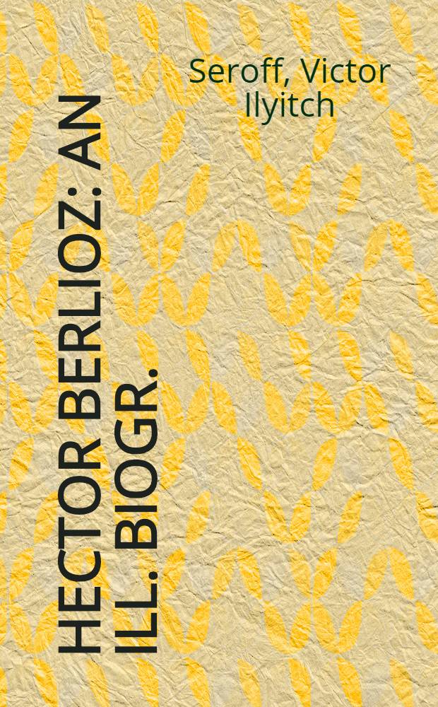Hector Berlioz : An ill. biogr. = Гектор Берлиоз.