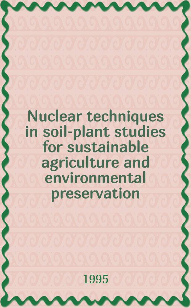 Nuclear techniques in soil-plant studies for sustainable agriculture and environmental preservation : Proc. of an Intern. symp. on nuclear a. related techniques in soil-plant studies on sustainable agriculture a. environmental preservation jointly organised by the Intern. atomic energy agency a. the Food a. agriculture organization of the United Nations : a. held in Vienna, 17-21 Oct.1994 = Атомная техника в исследованиях почва-растения для поддержания сельского хозяйства и сохранения окружающей среды. Труды симпозиума Вена 17-21октября 1994 организоианного совместно МАГАТЭ и ФАО.