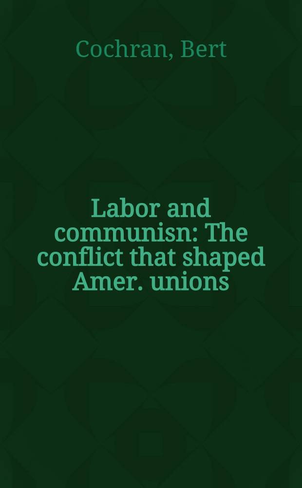 Labor and communisn : The conflict that shaped Amer. unions = Труд и коммунизм. Конфликт,который сформировал американские профсоюзы.