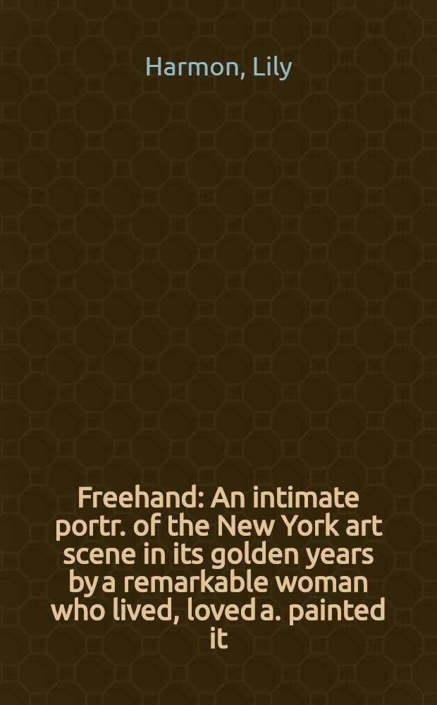 Freehand : An intimate portr. of the New York art scene in its golden years by a remarkable woman who lived, loved a. painted it = Свобода действий.