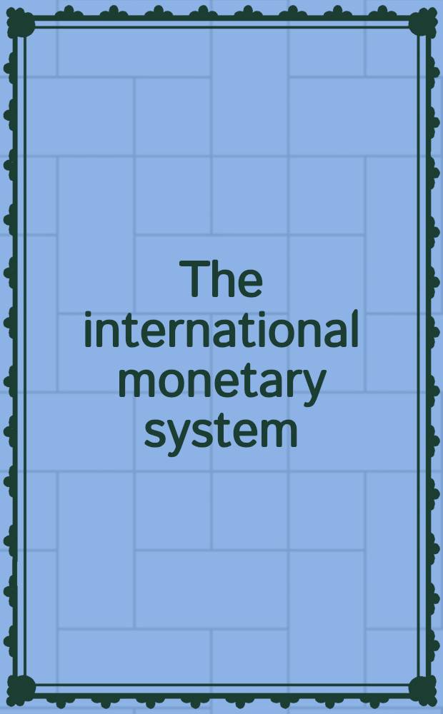 The international monetary system : Its institutions a. its future = Международная денежная система. Ее учреждения и будущее.