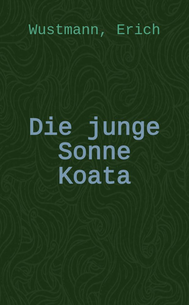 Die junge Sonne Koata : Eine indianische Liebesgeschichte : Roman