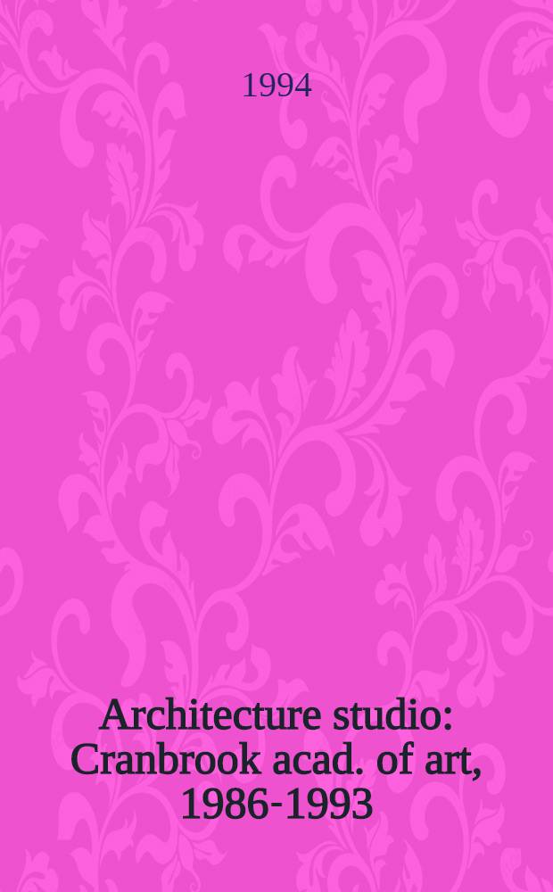 Architecture studio : Cranbrook acad. of art, 1986-1993 = Архитектурная студия. Кренбрукская академия искусств, 1986-1993.