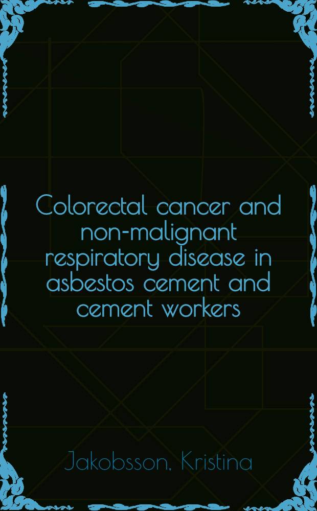 Colorectal cancer and non-malignant respiratory disease in asbestos cement and cement workers : Studies on mortality, cancer morbidity, a. radiographical changes in lung parenchyma a. pleura : Akad. avh = Колоректальный рак и незлокачественные респираторные болезни у работающих с асбестоцементом и цементом. Изучение смертности,заболеваемости раком и радиографические изменения в паренхиме легких и плевре. Дис.