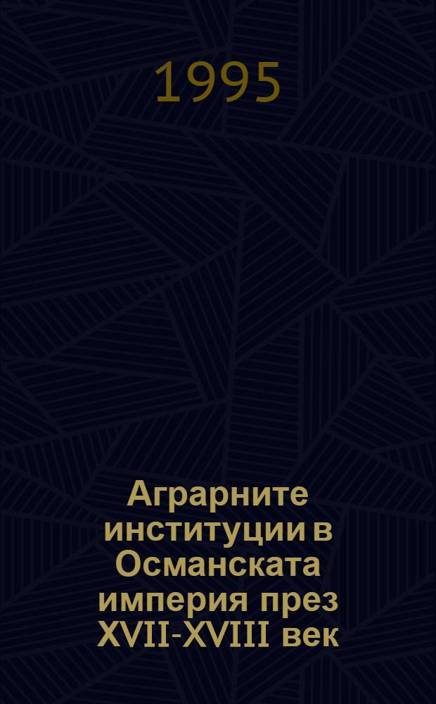 Аграрните институции в Османската империя през ХVII-XVIII век = Аграрные институты в Османской империи в XVII-XVIII вв..
