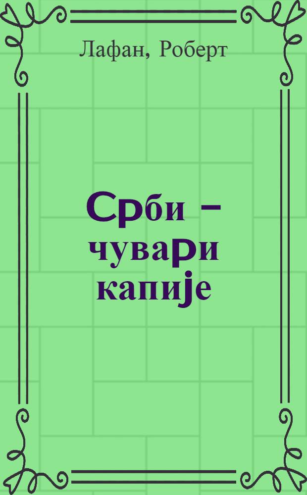 Cpби - чуваpи капиjе : Предавања о историjи Срба = Предания из истории Сербии.