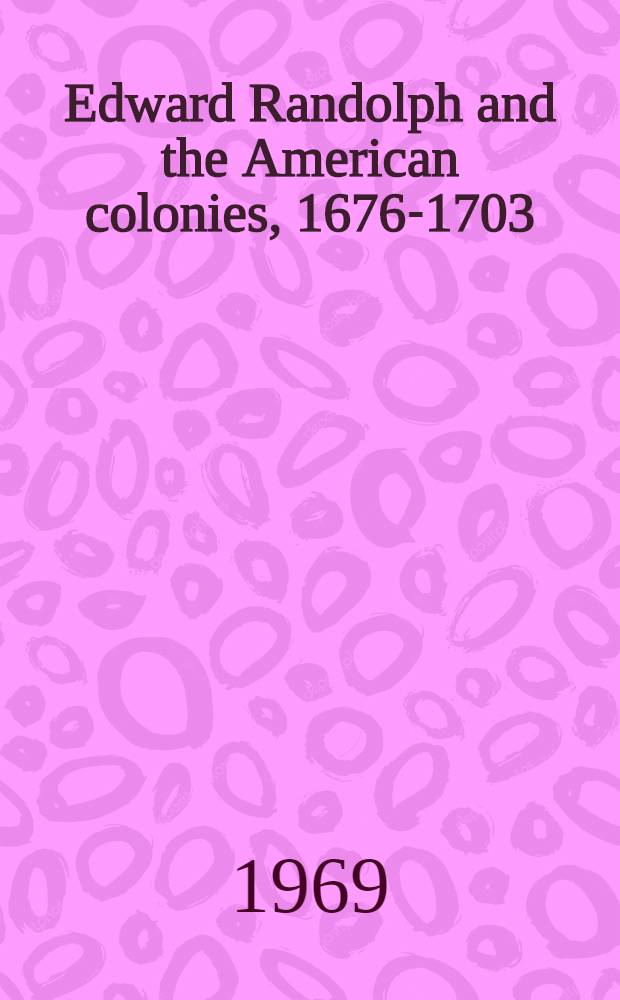 Edward Randolph and the American colonies, 1676-1703 = Эдвард Рандолф и американские колонии,1676-1703.