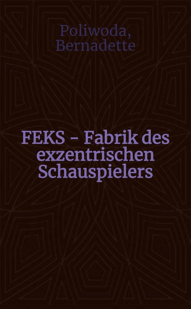 FEKS - Fabrik des exzentrischen Schauspielers : Vom Exzentrismus zur Poetik des Films in der frühen Sowjetkultur = ФЭКС-фабрика эксцентрического актера.