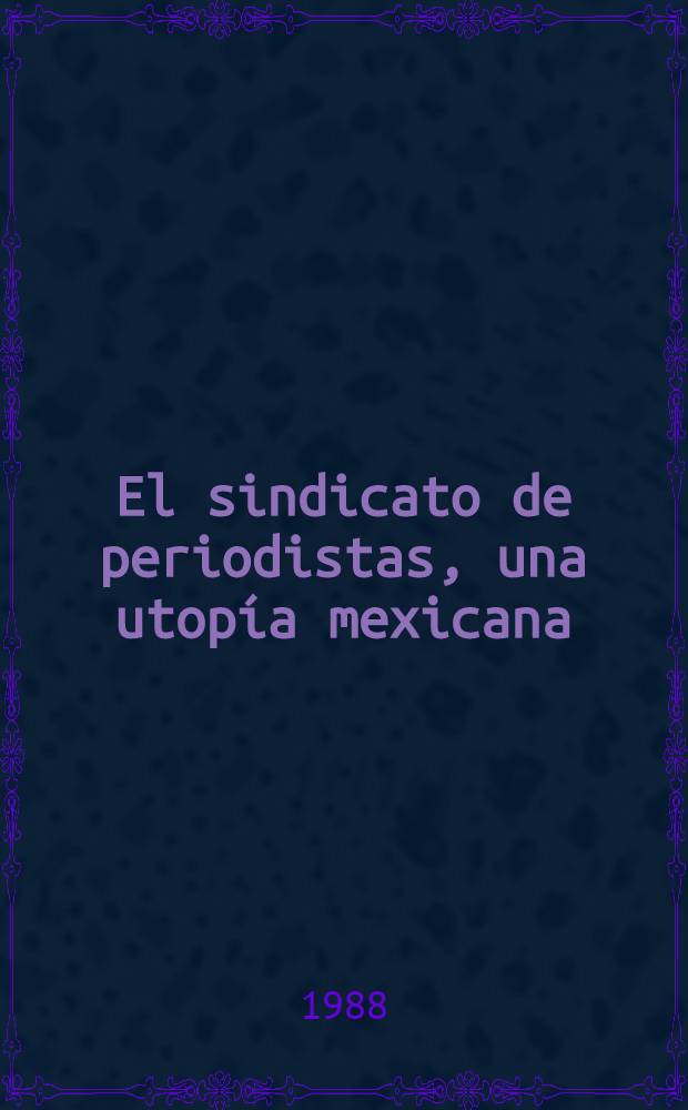 El sindicato de periodistas, una utopía mexicana : Las agrupaciones de periodistas en la ciudad de México (1872-1929) = Синдикат журналистов,мексиканская утопия.