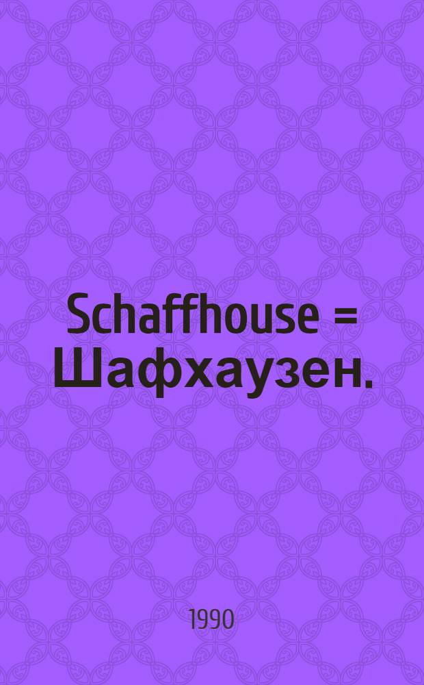 Schaffhouse = Шафхаузен.