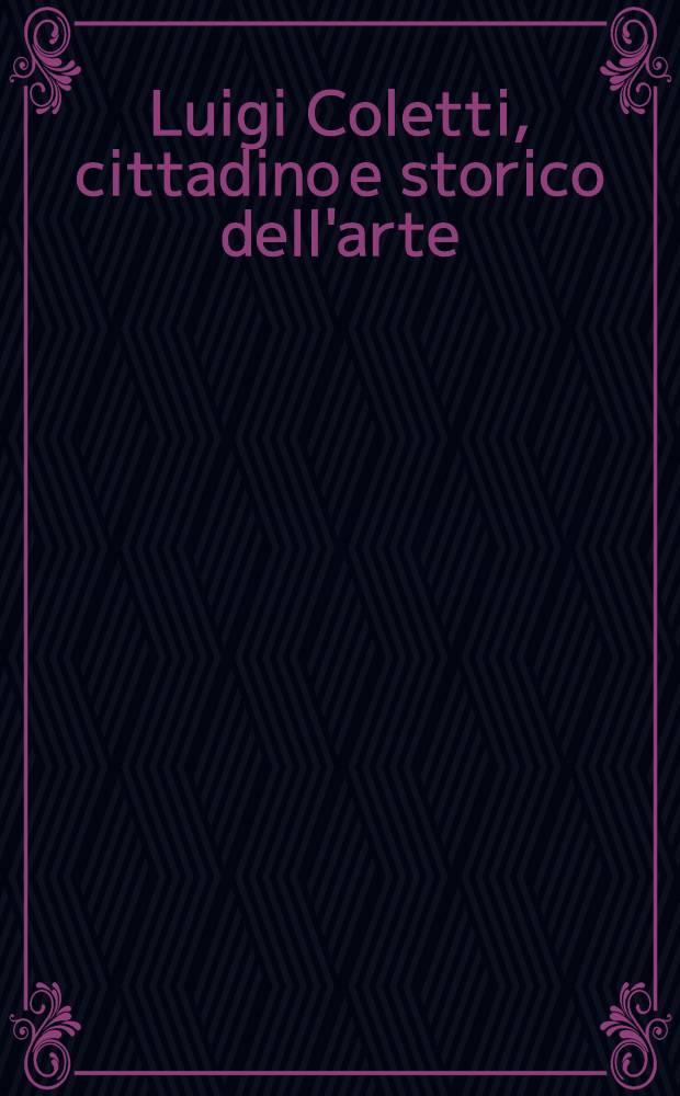 Luigi Coletti, cittadino e storico dell'arte : Atti del Convegno di studi nel centenario della nascita, Treviso, 30 ott. 1986