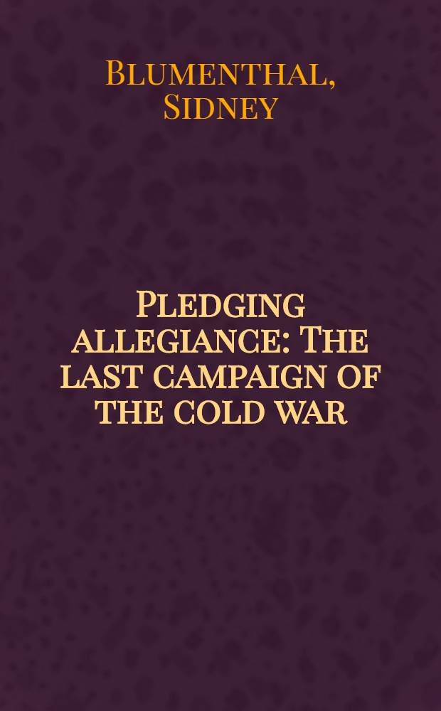 Pledging allegiance : The last campaign of the cold war = Обещанная лояльность. Последняя кампания холодной войны.