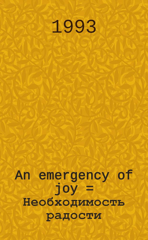 An emergency of joy = Необходимость радости : A Tim Holmes sculpture exhibit at the State Hermitage museum, St. Petersburg, Russia, Nov. 2- Dec. 5, 1993 : A catalogue = Необходимость радости.
