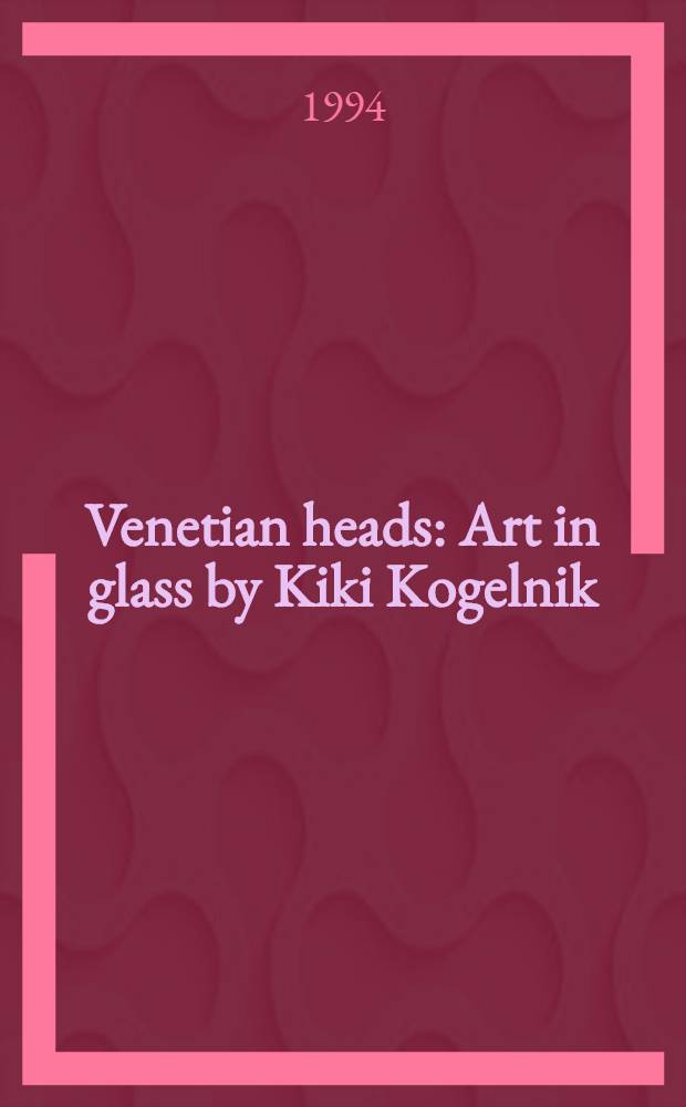 Venetian heads : Art in glass by Kiki Kogelnik : Exhibitions, 1995, Österr. Galerie Belvedere, Wien etc. : A catalogue = Венецианские головы. Искусство в стекле Кики Когельника.