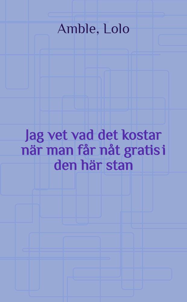 Jag vet vad det kostar när man får nåt gratis i den här stan : Dikter